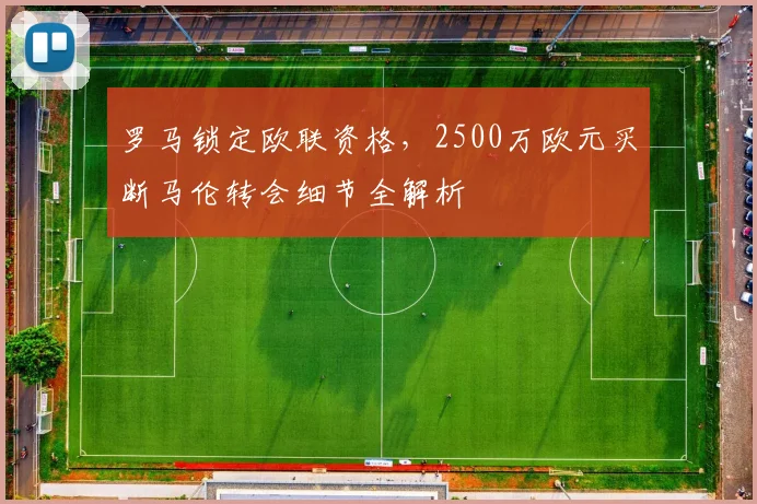 罗马锁定欧联资格，2500万欧元买断马伦转会细节全解析