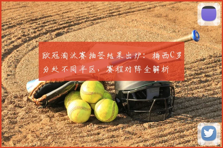欧冠淘汰赛抽签结果出炉:梅西C罗分处不同半区,赛程对阵全解析