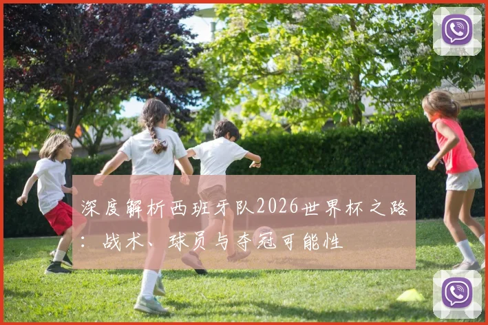 深度解析西班牙队2026世界杯之路：战术、球员与夺冠可能性