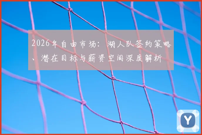 2026年自由市场：湖人队签约策略、潜在目标与薪资空间深度解析